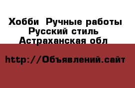 Хобби. Ручные работы Русский стиль. Астраханская обл.